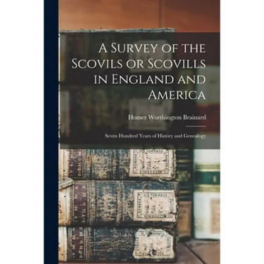 A Survey of the Scovils or Scovills in England and America: Seven Hundred Years of History and Genealogy