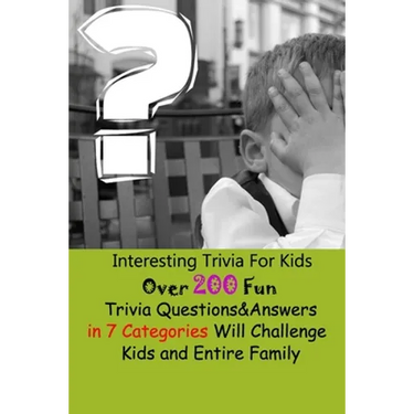 Interesting Trivia For Kids: Over 200 Fun Trivia Questions&Answers in 7 Categories Will Challenge Kids and Entire Family