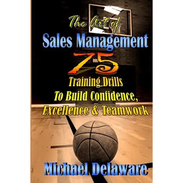 The Art of Sales Management: 75 Training Drills To Build Confidence, Excellence & Teamwork