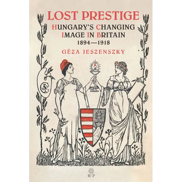 Lost Prestige: Hungary's Changing Image in Britain 1894-1918