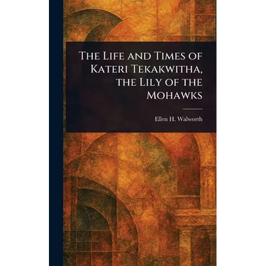The Life and Times of Kateri Tekakwitha, the Lily of the Mohawks