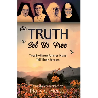The Truth Set Us Free: Twenty-three Former Nuns Tell Their Stories