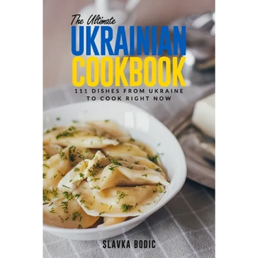 The Ultimate Ukrainian Cookbook: 111 Dishes From Ukraine To Cook Right Now