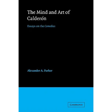 The Mind and Art of Calderon: Essays on the Comedias