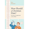 How Should a Christian Date?: It's Not as Complicated as You Think