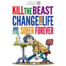 Kill the Beast, Change Your Life and Stay Sober Forever: Control Your Addiction, Fight the Urge, Quit Drinking and Find Your Path to Happines