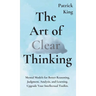 The Art of Clear Thinking: Mental Models for Better Reasoning, Judgment, Analysis, and Learning. Upgrade Your Intellectual Toolkit.