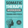 Somatic Therapy Workbook for Trauma and Stress: 55+ Illustrated Exercises to Regulate Your Nervous System, Relieve Symptoms of Stress, and Strengthen