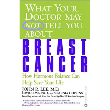 What Your Doctor May Not Tell You about Breast Cancer: How Hormone Balance Can Help Save Your Life