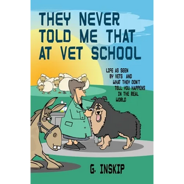 They Never Told Me That at Vet School: Life as seen by Vets and what they don't tell you happens in the real world