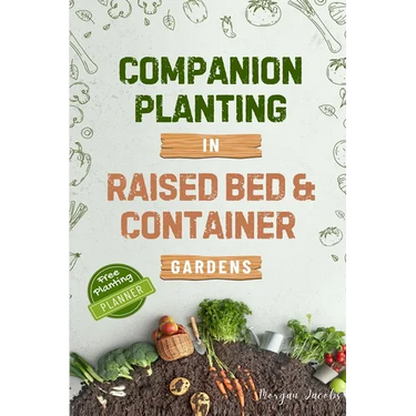 Companion Planting in Raised Bed and Container Gardens: Grow Chemical-Free Vegetables, Fruits, Flowers, and Herbs - Find The Best Soil Mates For Organ