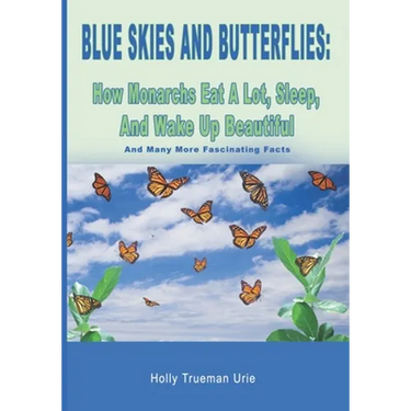 Blue Skies and Butterflies: How Monarchs Eat A Lot, Sleep, And Wake Up Beautiful: And Many More Fascinating Facts