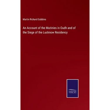 An Account of the Mutinies in Oudh and of the Siege of the Lucknow Residency