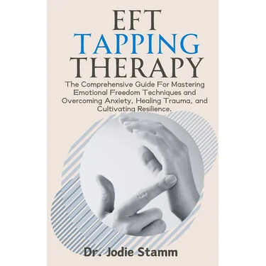 EFT Tapping Therapy: The Comprehensive Guide For Mastering Emotional Freedom Techniques and Overcoming Anxiety, Healing Trauma, and Cultiva