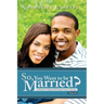 So, You Want To Be Married? Second Edition: An Alternative to Dating and Perfecting the Journey to Marriage