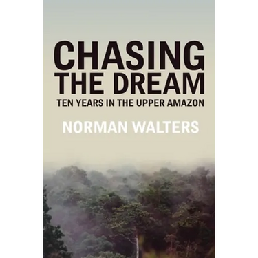 Chasing the Dream: Ten Years in the Upper Amazon