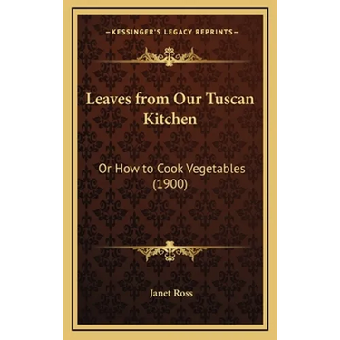 Leaves from Our Tuscan Kitchen: Or How to Cook Vegetables (1900)