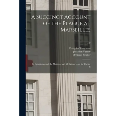 A Succinct Account of the Plague at Marseilles: Its Symptoms, and the Methods and Medicines Used for Curing It; c.2