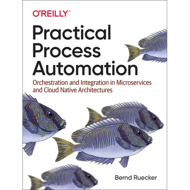 Practical Process Automation: Orchestration and Integration in Microservices and Cloud Native Architectures
