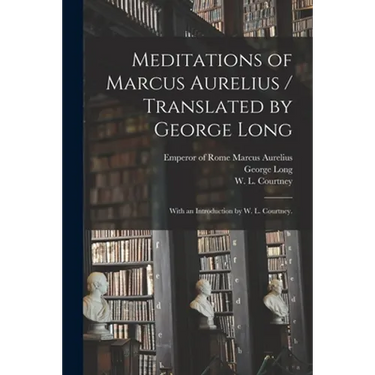 Meditations of Marcus Aurelius / Translated by George Long; With an Introduction by W. L. Courtney.