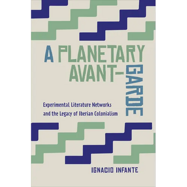 A Planetary Avant-Garde: Experimental Literature Networks and the Legacy of Iberian Colonialism