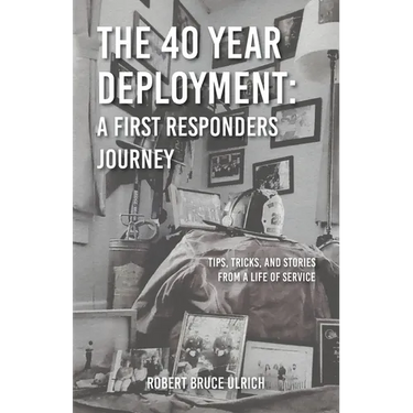 The 40 Year Deployment - A First Responders Journey: Tips, Tricks, and Stories From a Life of Service