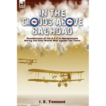 In the Clouds Above Baghdad: Recollections of the R. F. C. in Mesopotamia during the First World War Against the Turks