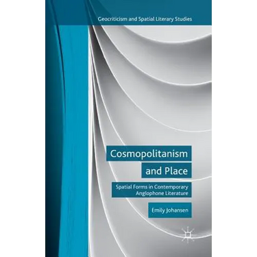 Cosmopolitanism and Place: Spatial Forms in Contemporary Anglophone Literature