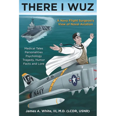 There I Wuz: A Navy Flight Surgeon's View of Naval Aviation