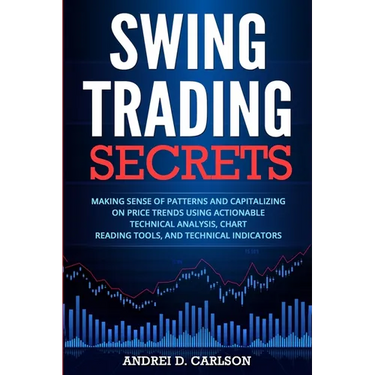 Swing Trading Secrets: Making Sense Of Patterns And Capitalizing On Price Trends Using Actionable Technical Analysis, Chart Reading Tools, And Technic