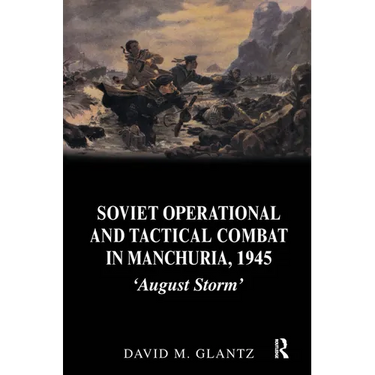 Soviet Operational and Tactical Combat in Manchuria, 1945: 'August Storm'