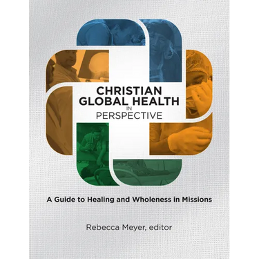 Christian Global Health in Perspective: A Guide to Healing and Wholeness in Missions