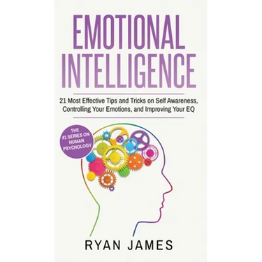 Emotional Intelligence: 21 Most Effective Tips and Tricks on Self Awareness, Controlling Your Emotions, and Improving Your EQ (Emotional Intelligence