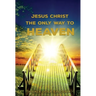 Jesus Christ The Only Way: The Only Way To Heaven