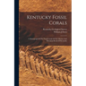 Kentucky Fossil Corals: A Monograph Of The Fossil Corals Of The Silurian And Devonian Rocks Of Kentucky