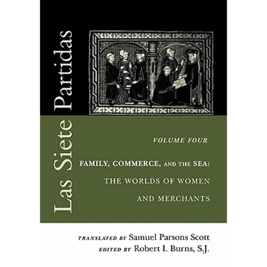 Las Siete Partidas, Volume 4: Family, Commerce, and the Sea: The Worlds of Women and Merchants (Partidas IV and V)
