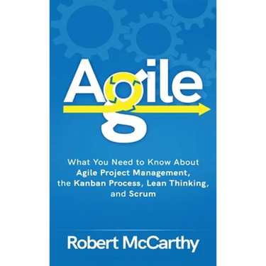 Agile: What You Need to Know About Agile Project Management, the Kanban Process, Lean Thinking, and Scrum