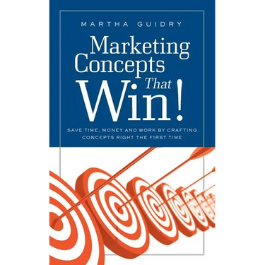 Marketing Concepts that Win!: Save Time, Money and Work by Crafting Concepts Right the First Time