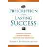 Prescription for Lasting Success: Leadership Strategies to Diagnose Problems and Transform Your Organization