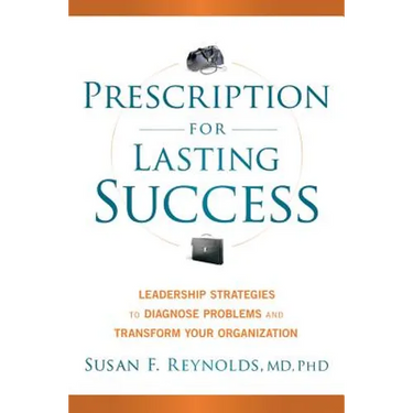Prescription for Lasting Success: Leadership Strategies to Diagnose Problems and Transform Your Organization