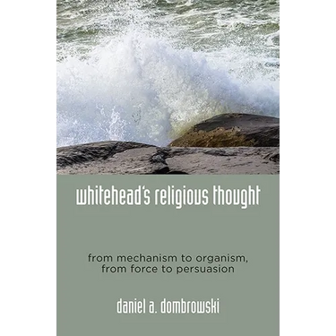 Whitehead's Religious Thought: From Mechanism to Organism, From Force to Persuasion