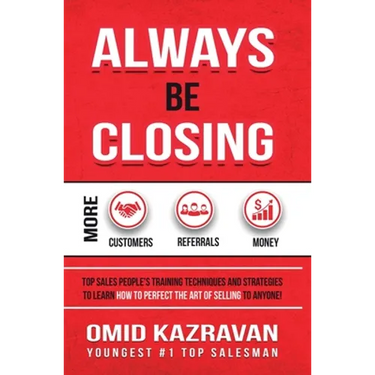 Always Be Closing: Top Sales People's Training Techniques and Strategies to Learn How to Perfect the Art of Selling to Anyone in Order to Get More Cus