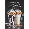 Amazing Milkshake Recipes: Perfect, Easy Milkshakes for All the Seasons