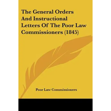 The General Orders And Instructional Letters Of The Poor Law Commissioners (1845)
