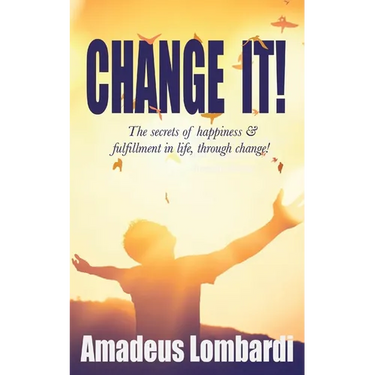 Change It!: The secrets of happiness & fulfillment in life, through change!