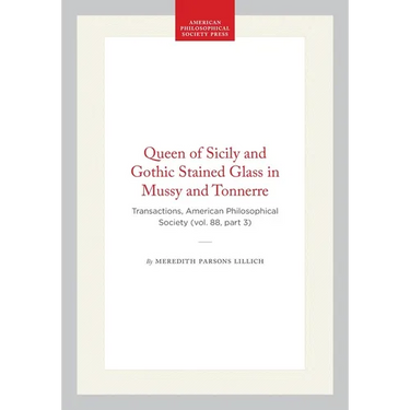 Queen of Sicily and Gothic Stained Glass in Mussy and Tonnerre: Transactions, American Philosophical Society (Vol. 88, Part 3)