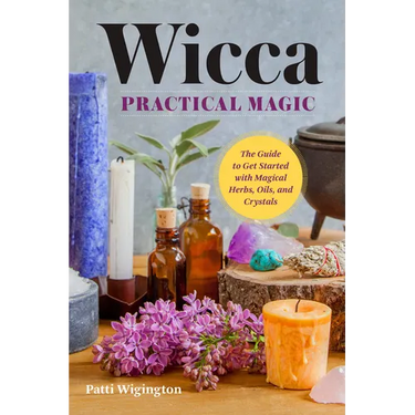 Wicca Practical Magic: The Guide to Get Started with Magical Herbs, Oils & Crystals