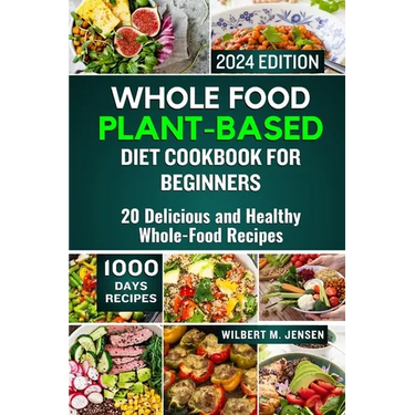 Whole Food Plant-Based Diet Cookbook for Beginners 2024: 20 Delicious and Healthy Whole-Food Recipes