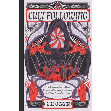 Cult Following: The Extreme Sects That Capture Our Imaginations--And Take Over Our Lives