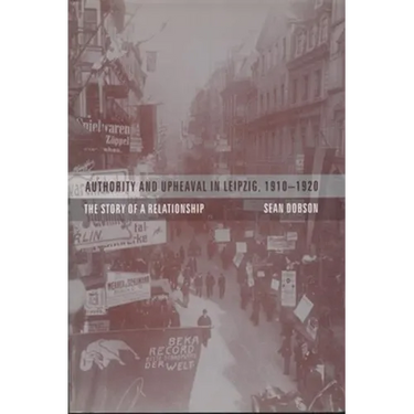 Authority and Upheaval in Leipzig, 1910-1920: The Story of a Relationship